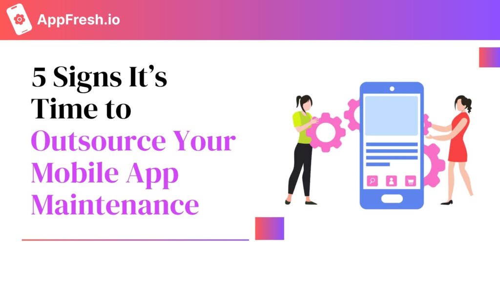 5 Signs It’s Time to Outsource Your Mobile App Maintenance